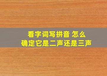 看字词写拼音 怎么确定它是二声还是三声